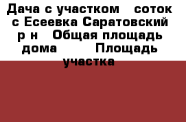 Дача с участком 7 соток с.Есеевка Саратовский р-н › Общая площадь дома ­ 67 › Площадь участка ­ 700 - Саратовская обл., Саратовский р-н, Синенькие с. Недвижимость » Дома, коттеджи, дачи продажа   